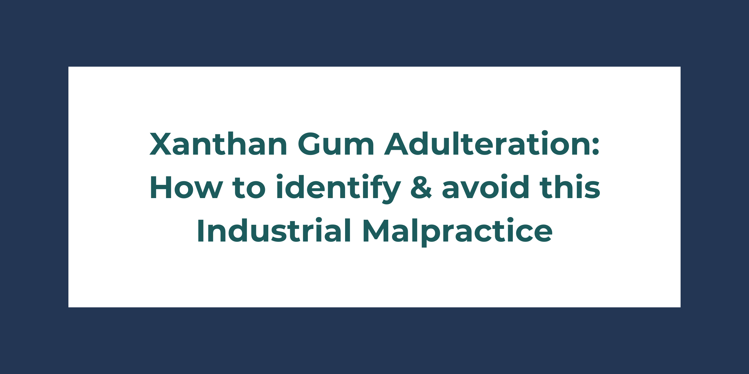 Xanthan Gum Adulteration: How to identify & avoid this Industrial Malpractice