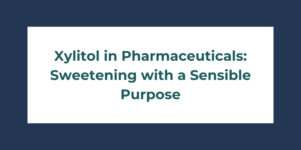 Xylitol in Pharmaceuticals: Sweetening with a Sensible Purpose