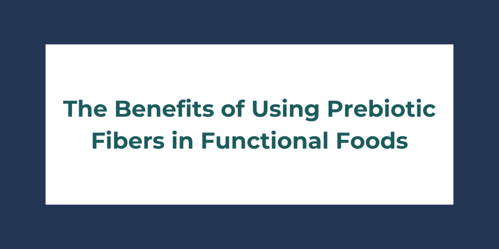 The Benefits of Using Prebiotic Fibers in Functional Foods