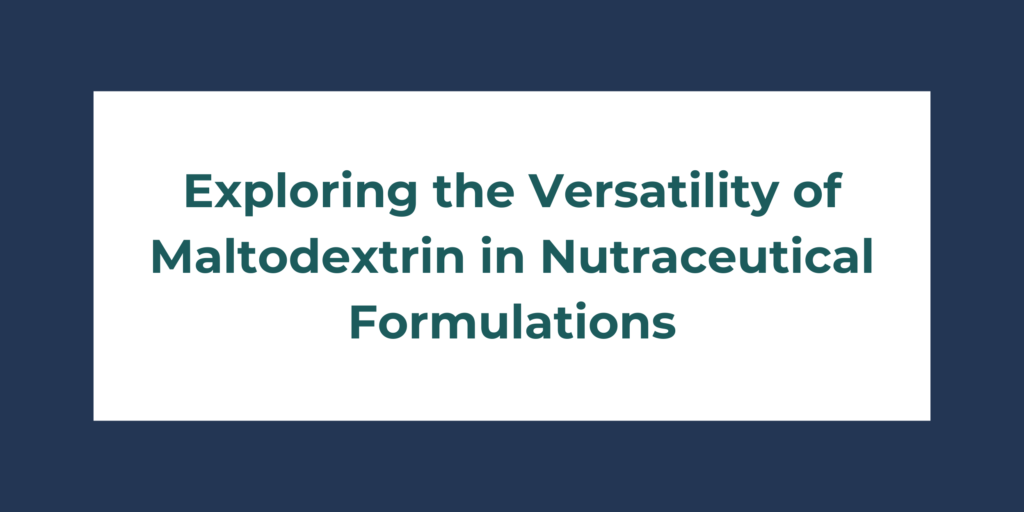 Exploring the Versatility of Maltodextrin in Nutraceutical Formulations