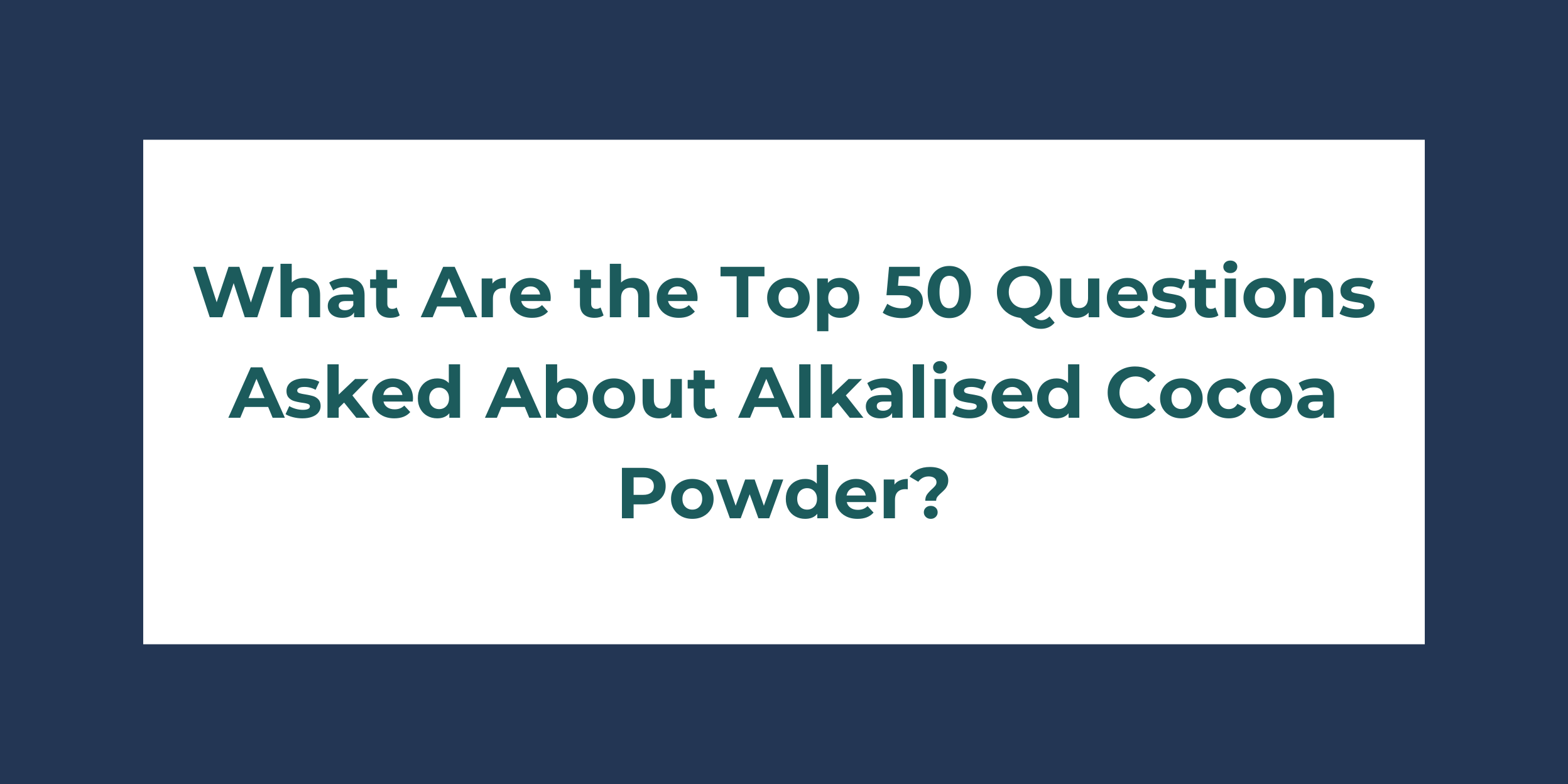 What Are the Top 50 Questions Asked About Alkalised Cocoa Powder