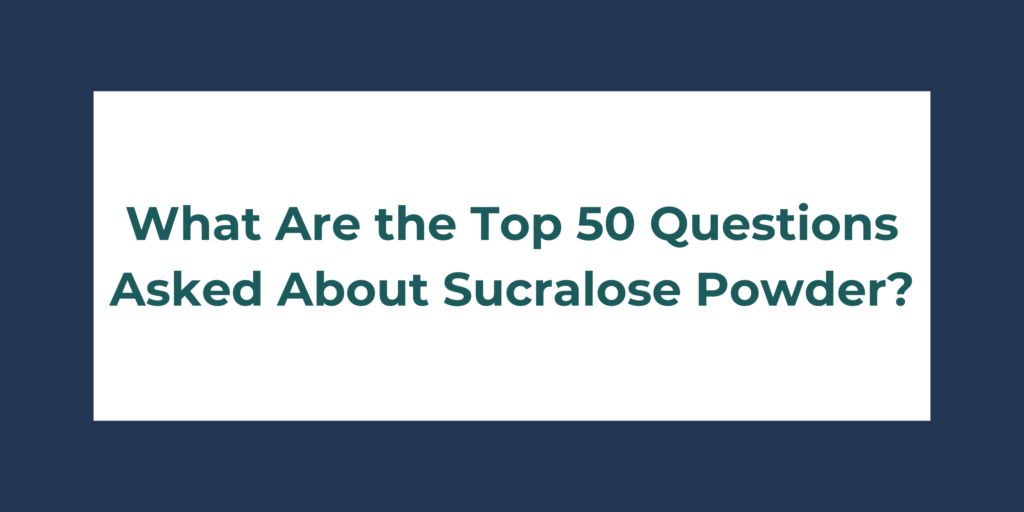 What Are the Top 50 Questions Asked About Sucralose Powder