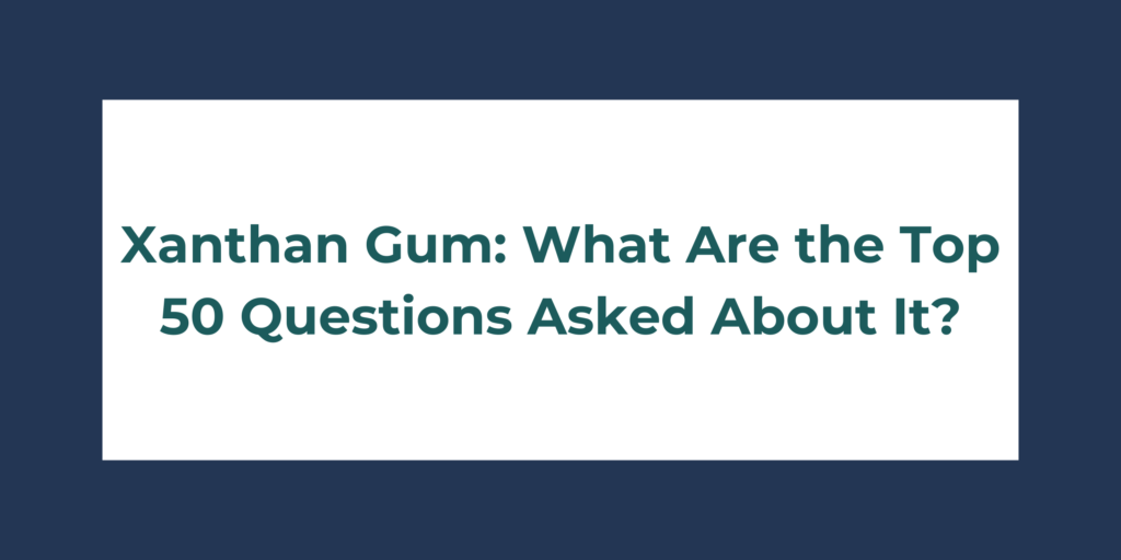 Xanthan Gum: What Are the Top 50 Questions Asked About It
