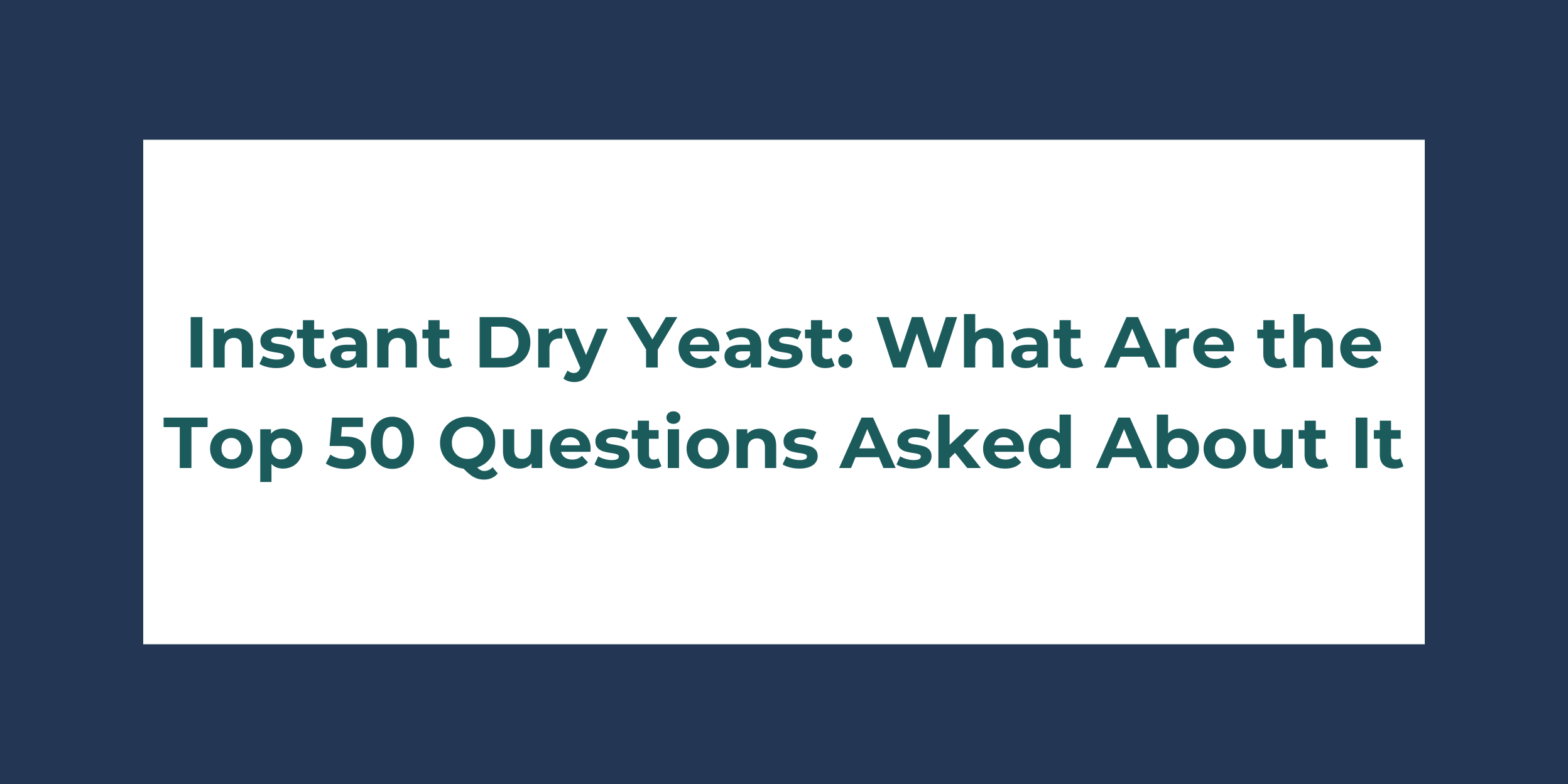 Instant Dry Yeast: What Are the Top 50 Questions Asked About It