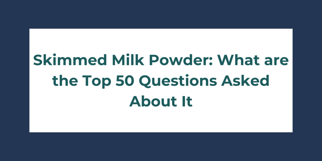 Skimmed Milk Powder: What are the Top 50 Questions Asked About It