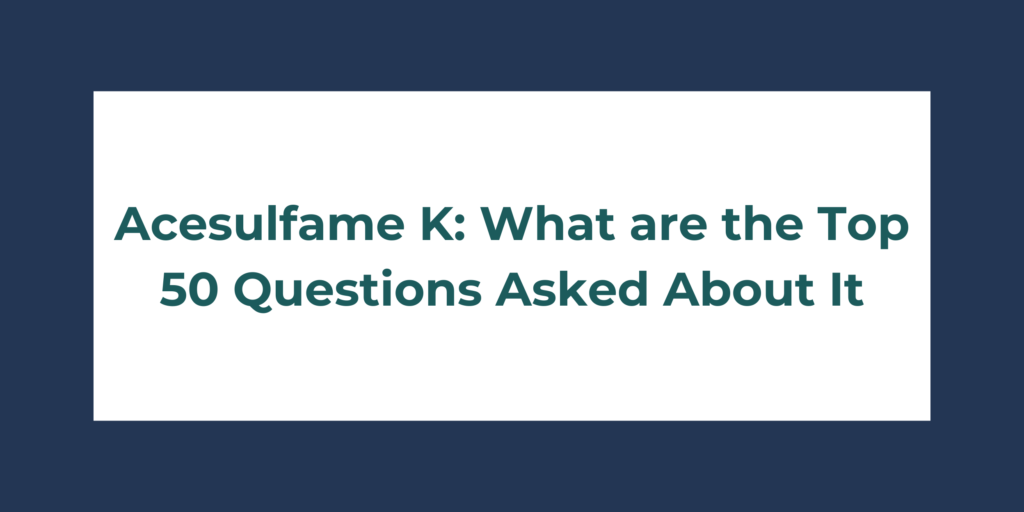 Acesulfame K: What are the Top 50 Questions Asked About It