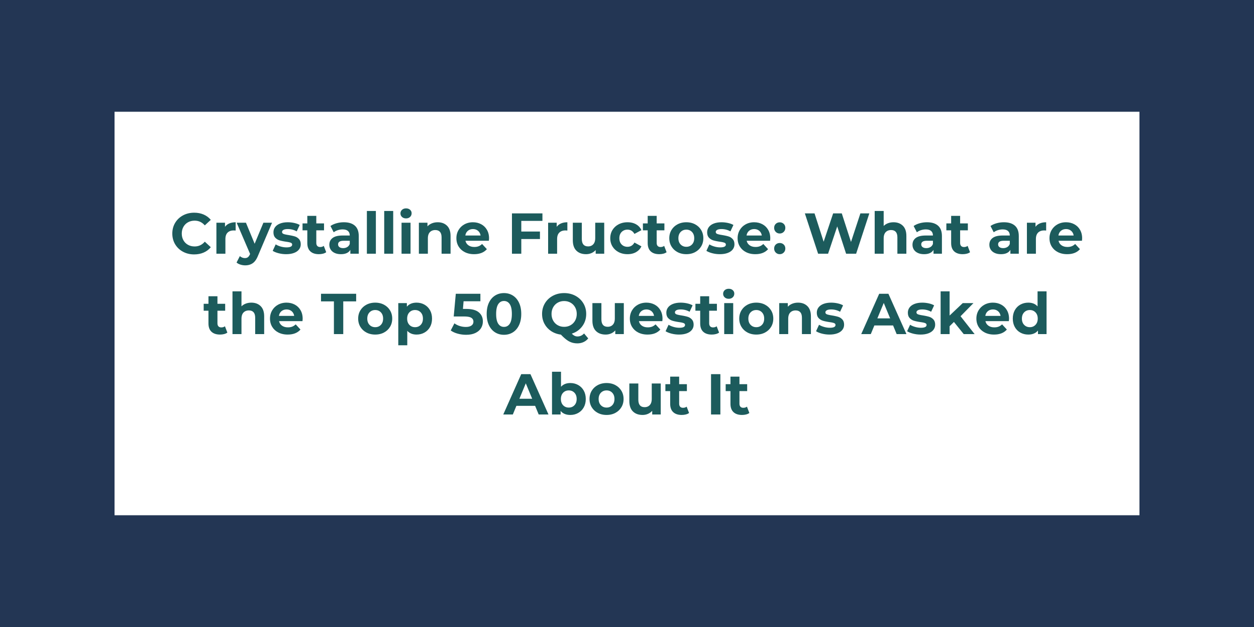 Crystalline Fructose: What are the Top 50 Questions Asked About It