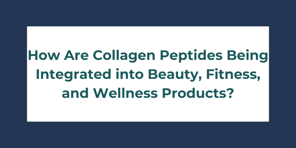 How Are Collagen Peptides Being Integrated into Beauty, Fitness, and Wellness Products?