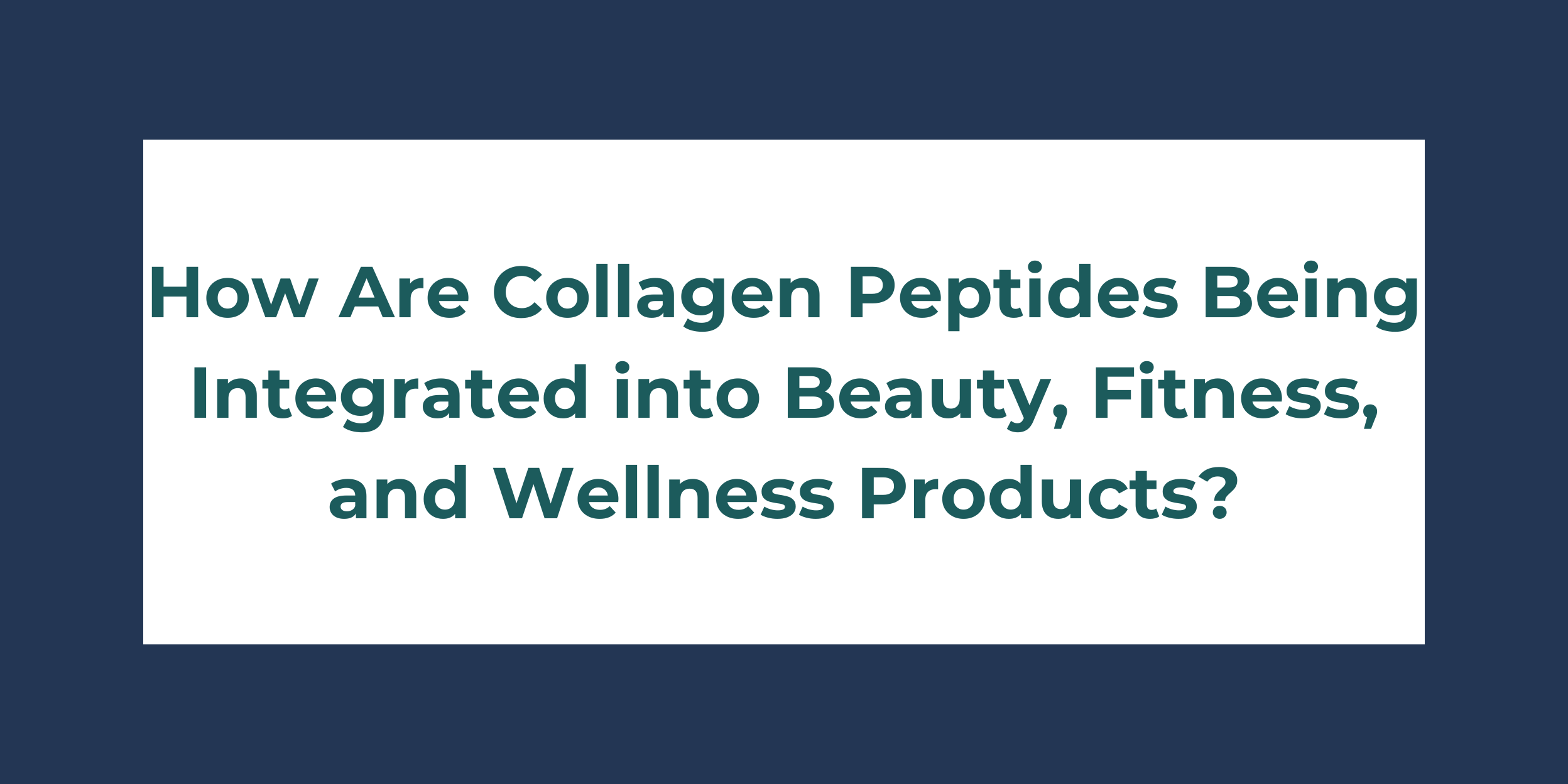 How Are Collagen Peptides Being Integrated into Beauty, Fitness, and Wellness Products?