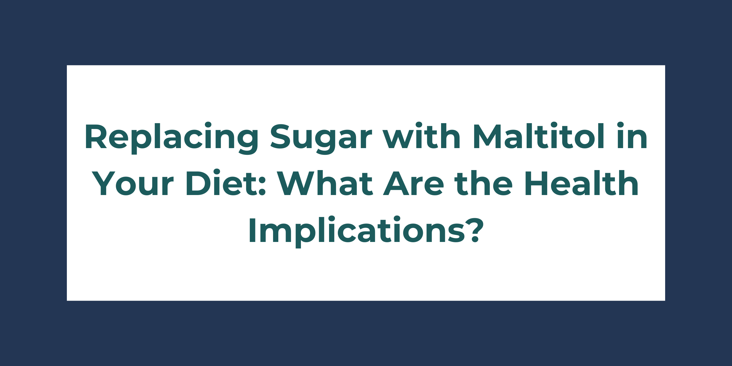 Replacing Sugar with Maltitol in Your Diet What Are the Health Implications