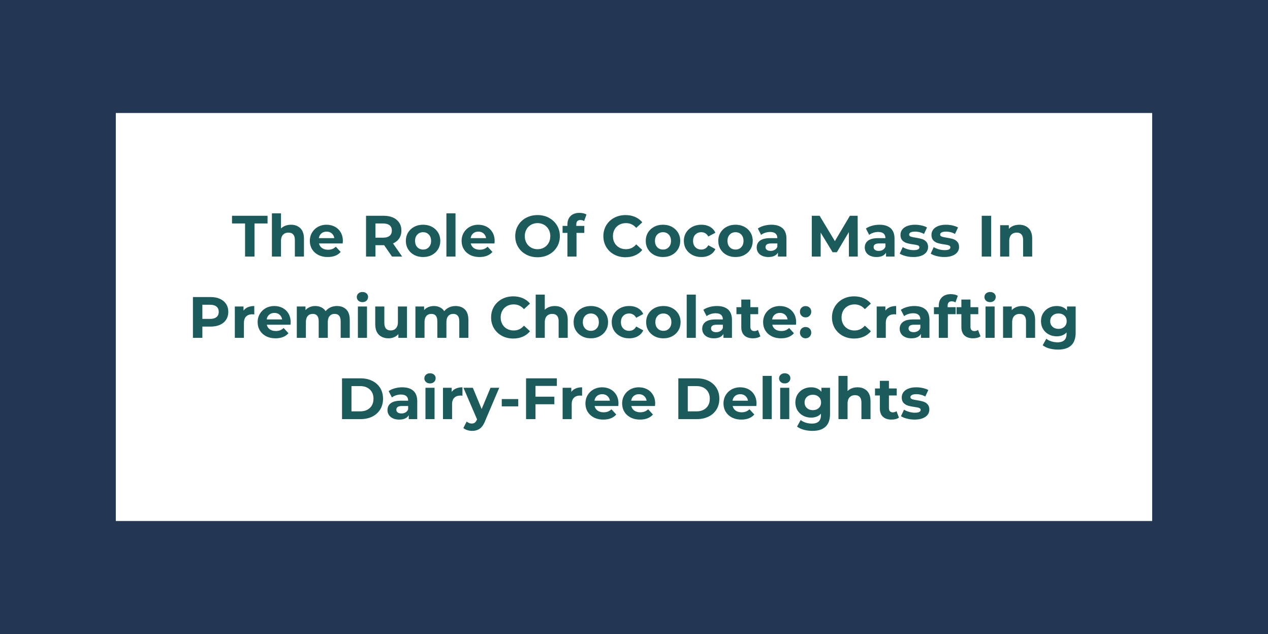 The Role Of Cocoa Mass In Premium Chocolate: Crafting Dairy-Free Delights